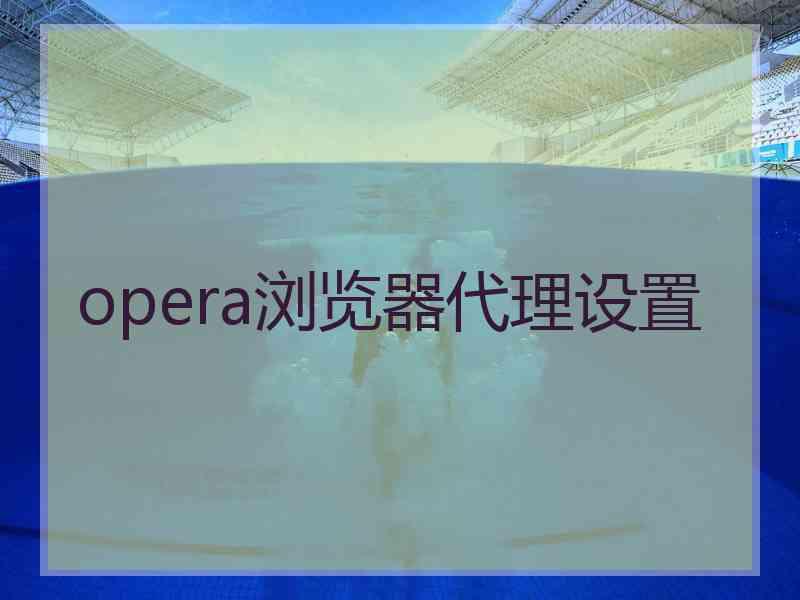 opera浏览器代理设置 opera浏览器代理设置