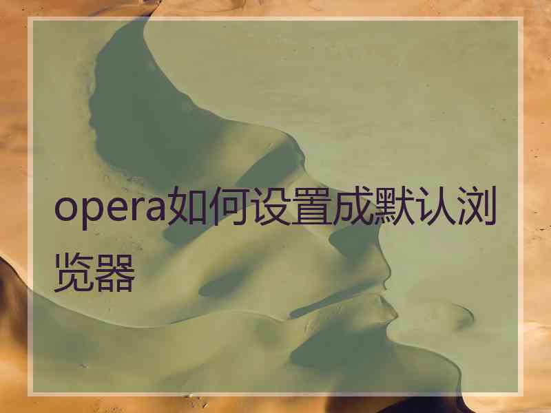 opera如何设置成默认浏览器 opera如何设置成默认浏览器