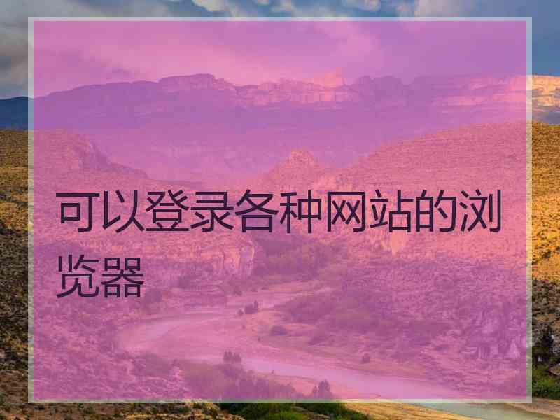 可以登录各种网站的浏览器 可以登录各种网站的浏览器