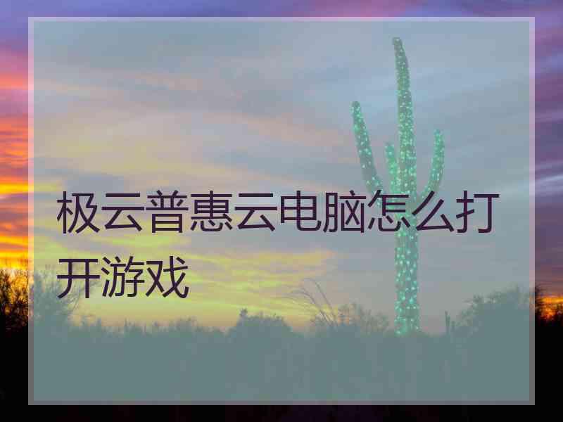 极云普惠云电脑怎么打开游戏