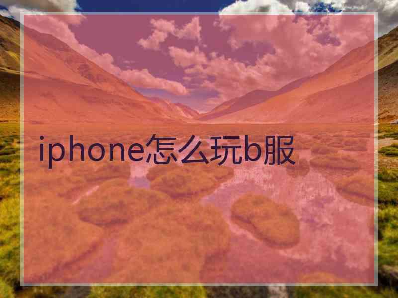 iphone怎么玩b服