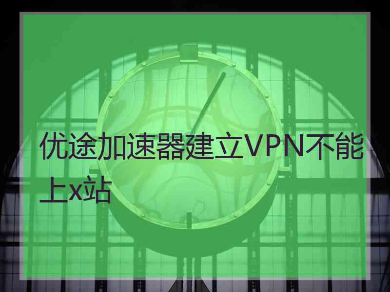 优途加速器建立VPN不能上x站