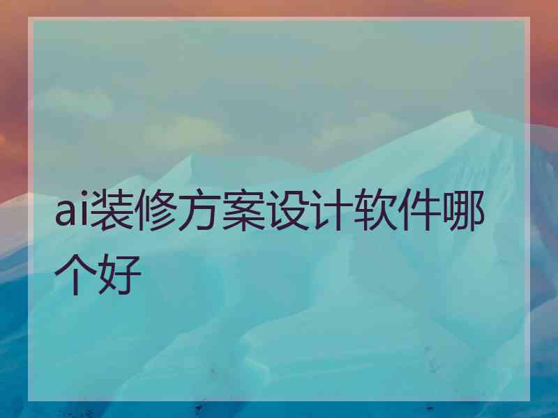 ai装修方案设计软件哪个好