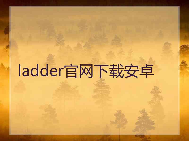 ladder官网下载安卓