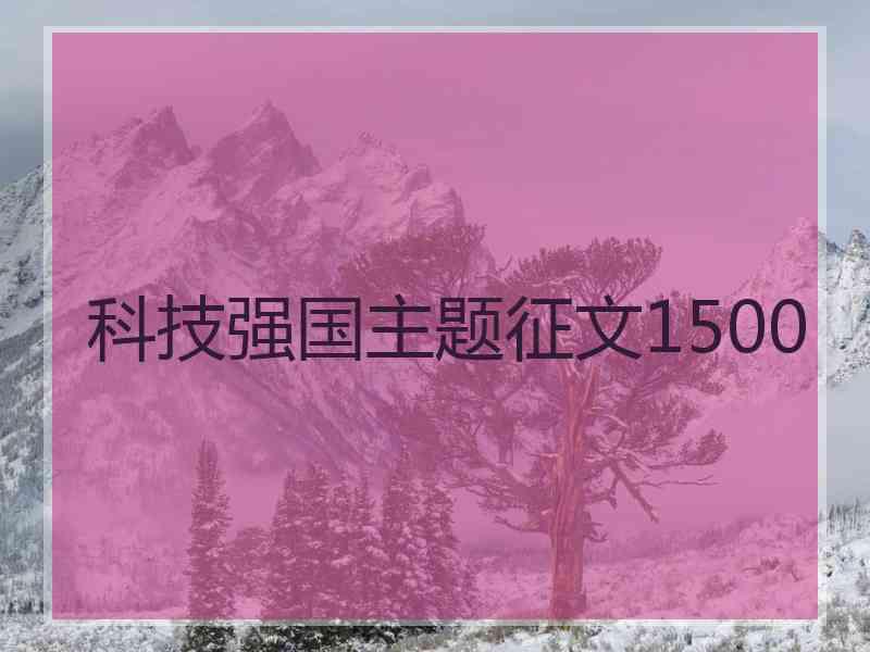 科技强国主题征文1500