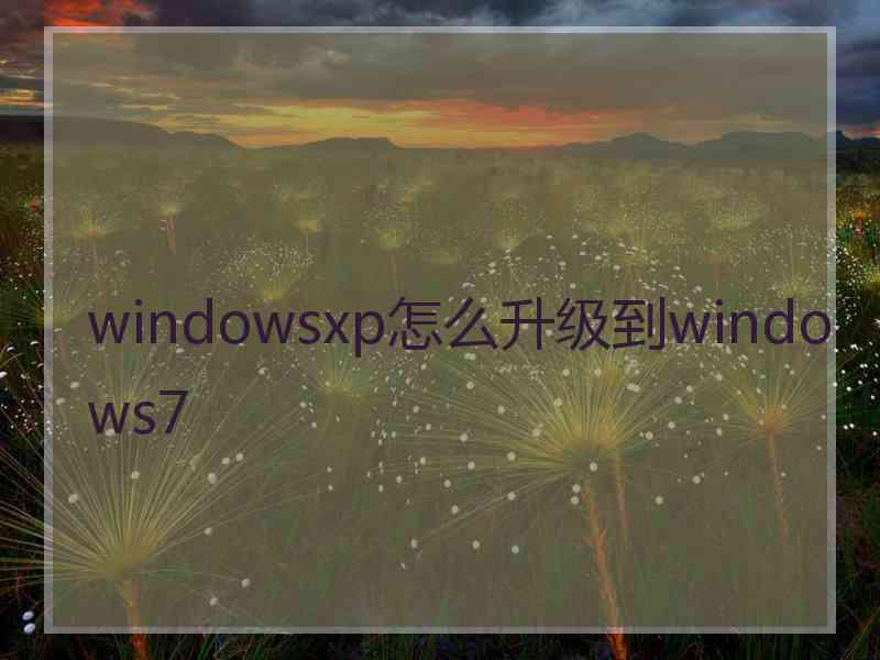 windowsxp怎么升级到windows7