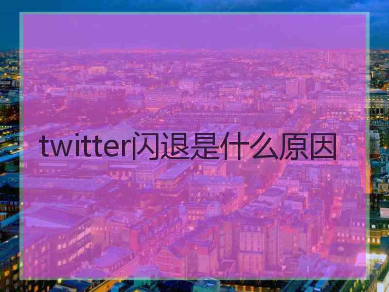 twitter闪退是什么原因