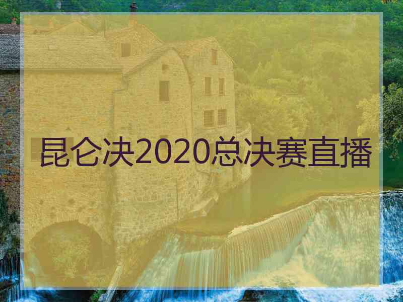 昆仑决2020总决赛直播