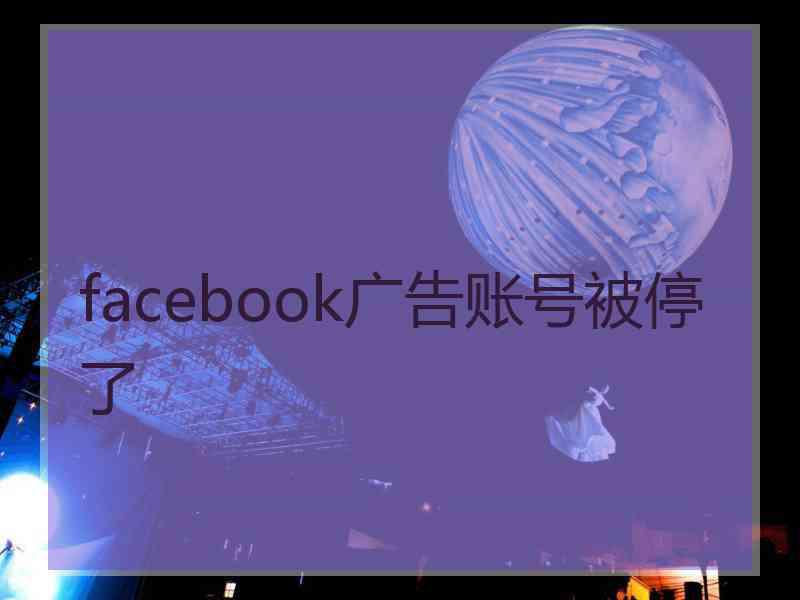 facebook广告账号被停了