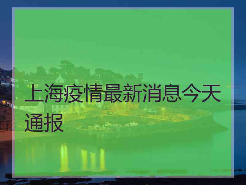 上海疫情最新消息今天通报