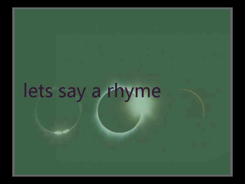 lets say a rhyme