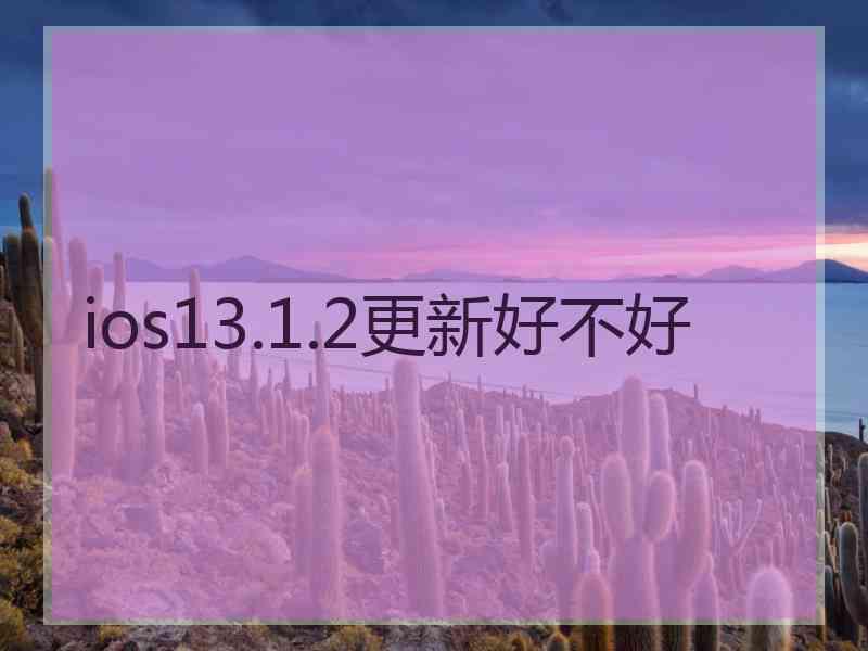 ios13.1.2更新好不好