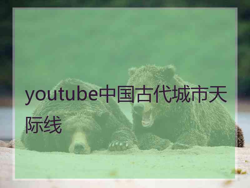 youtube中国古代城市天际线