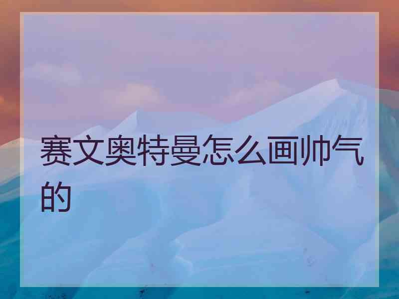 赛文奥特曼怎么画帅气的