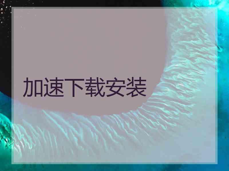 加速下载安装