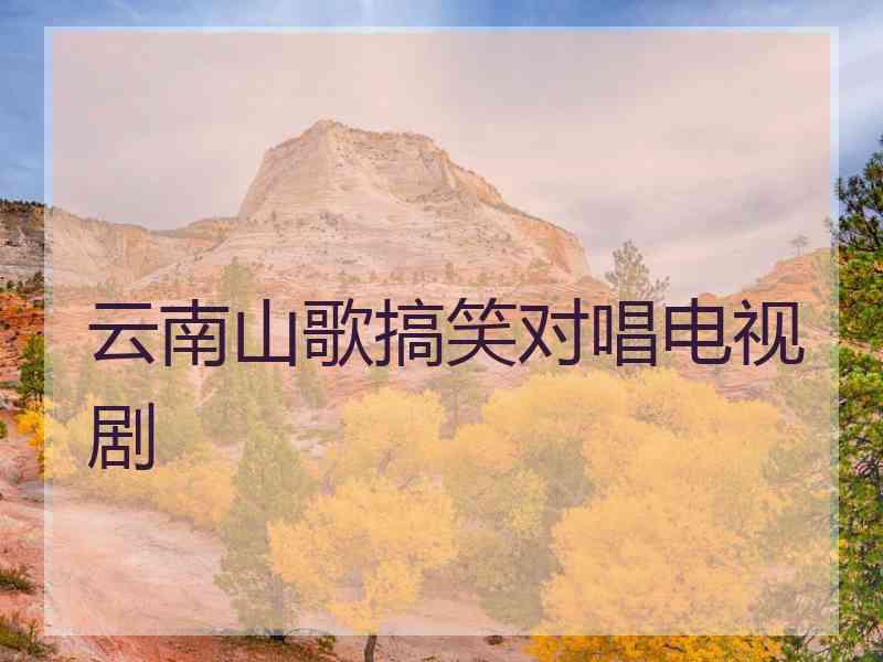 云南山歌搞笑对唱电视剧