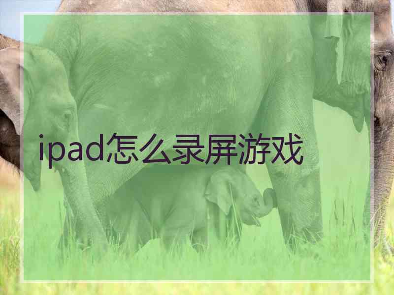 ipad怎么录屏游戏