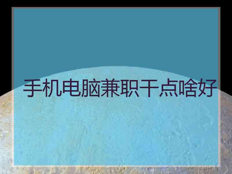 手机电脑兼职干点啥好