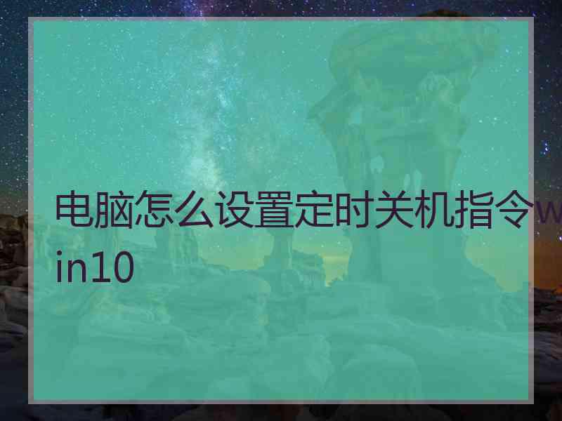 电脑怎么设置定时关机指令win10