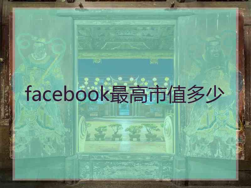 facebook最高市值多少