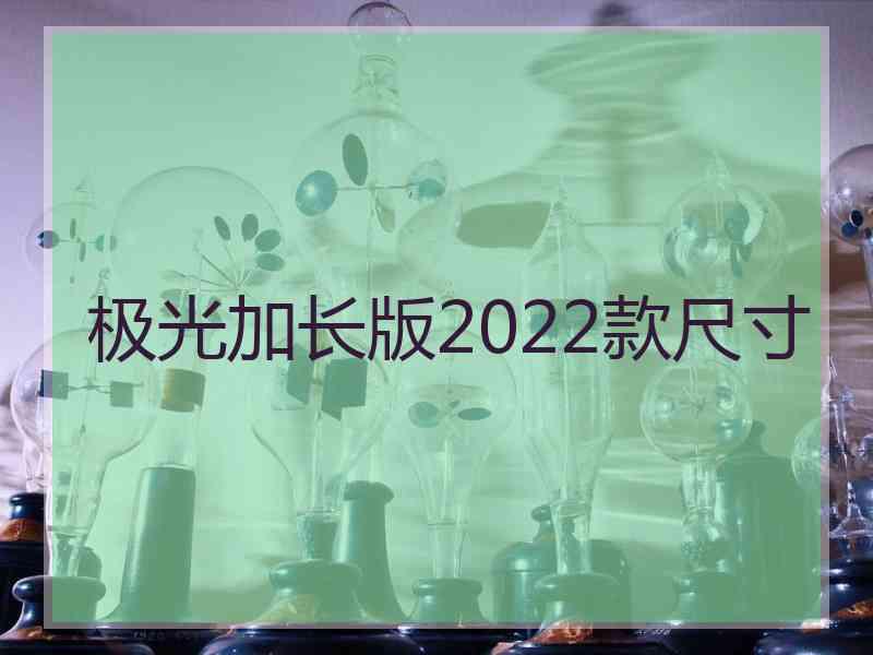 极光加长版2022款尺寸