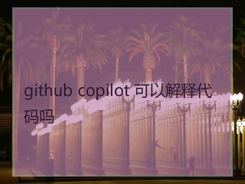 github copilot 可以解释代码吗