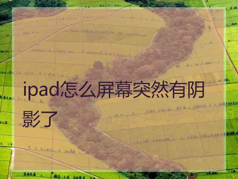 ipad怎么屏幕突然有阴影了