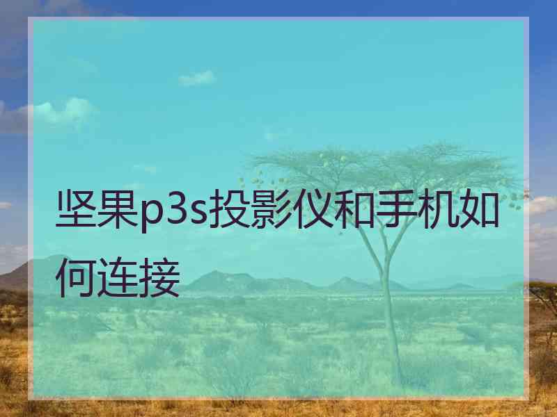 坚果p3s投影仪和手机如何连接