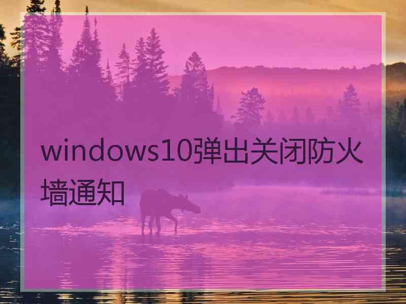 windows10弹出关闭防火墙通知