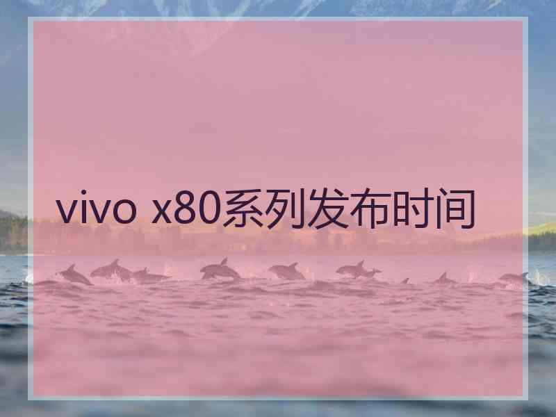 vivo x80系列发布时间