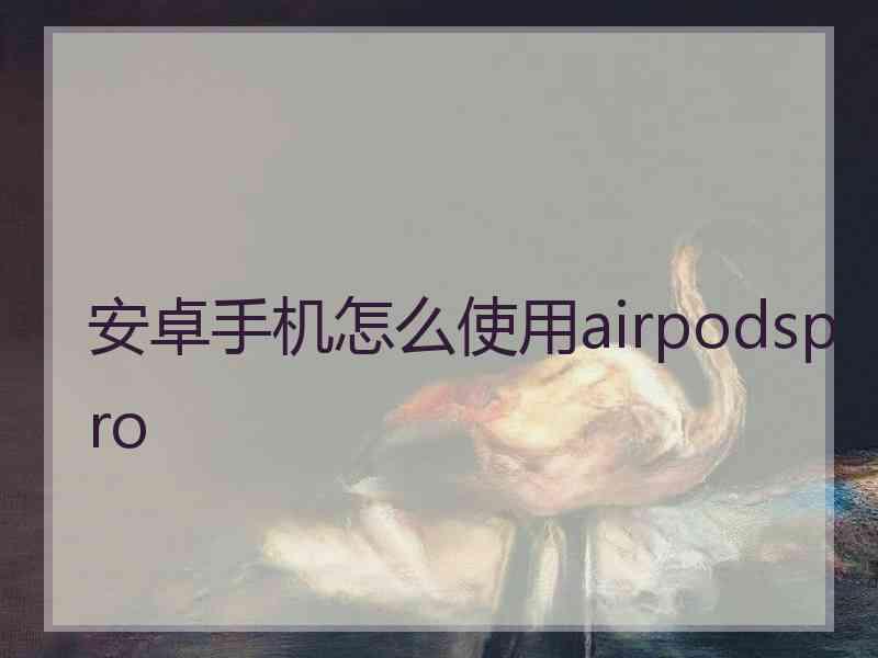 安卓手机怎么使用airpodspro