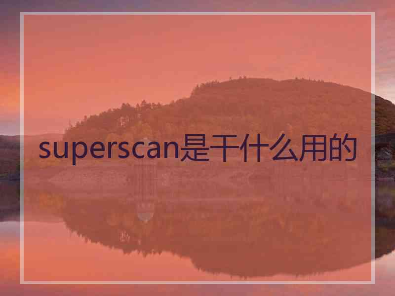 superscan是干什么用的