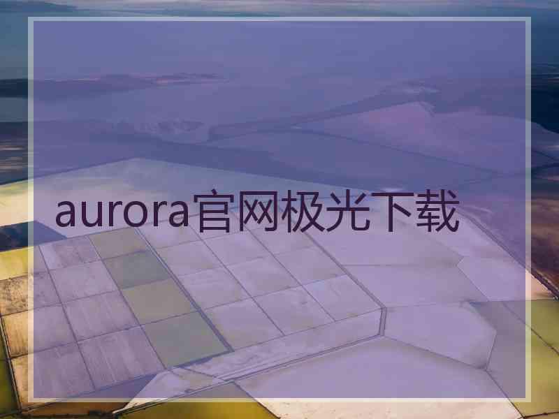 aurora官网极光下载