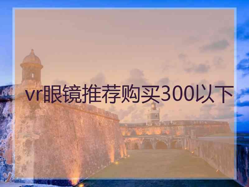 vr眼镜推荐购买300以下