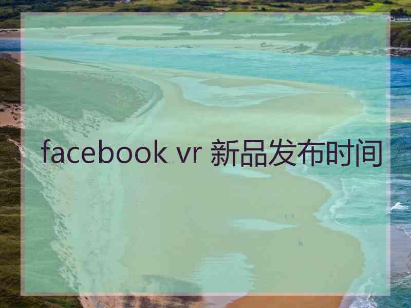 facebook vr 新品发布时间