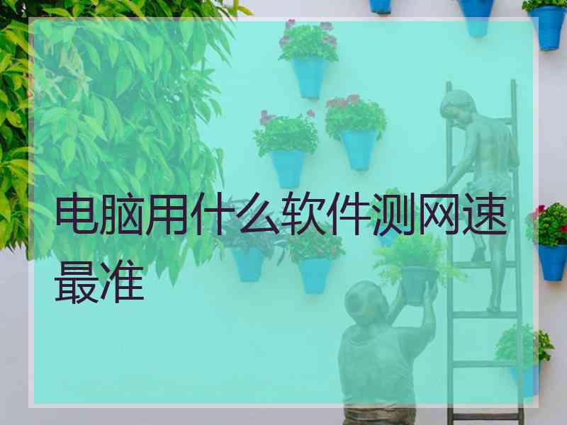 电脑用什么软件测网速最准