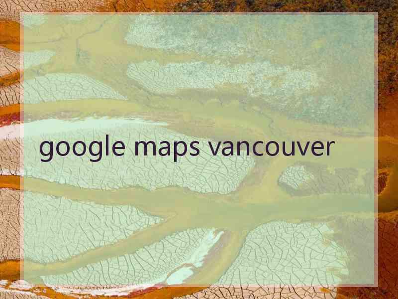 google maps vancouver