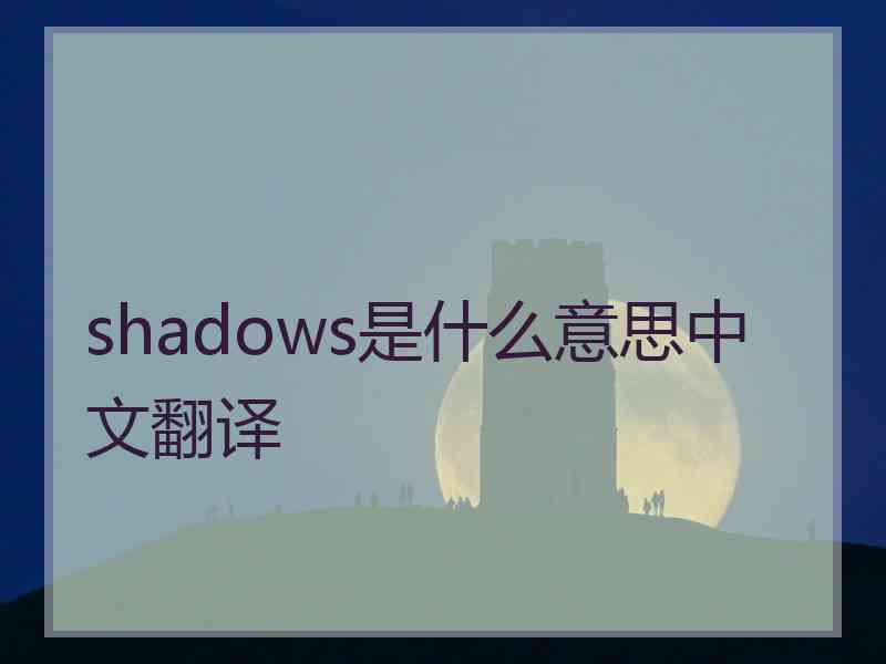 shadows是什么意思中文翻译