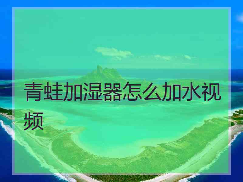 青蛙加湿器怎么加水视频