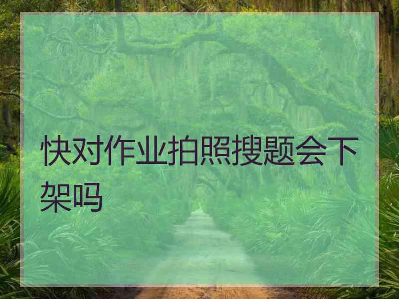 快对作业拍照搜题会下架吗