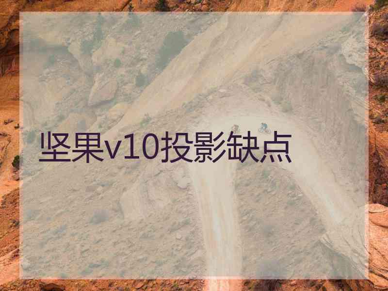 坚果v10投影缺点