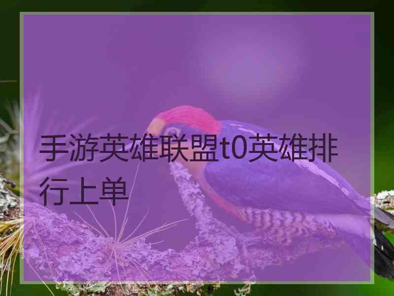 手游英雄联盟t0英雄排行上单