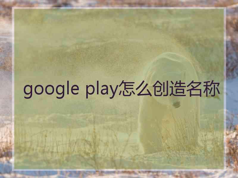 google play怎么创造名称