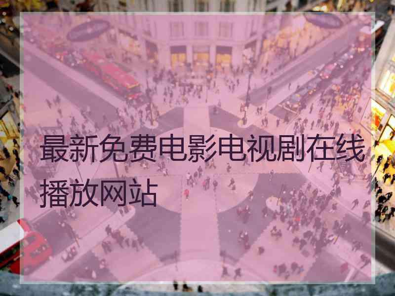 最新免费电影电视剧在线播放网站