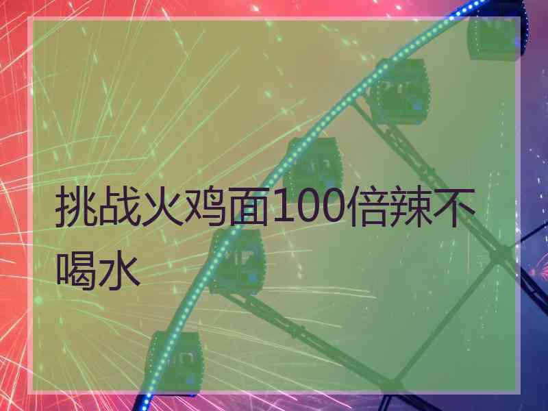 挑战火鸡面100倍辣不喝水