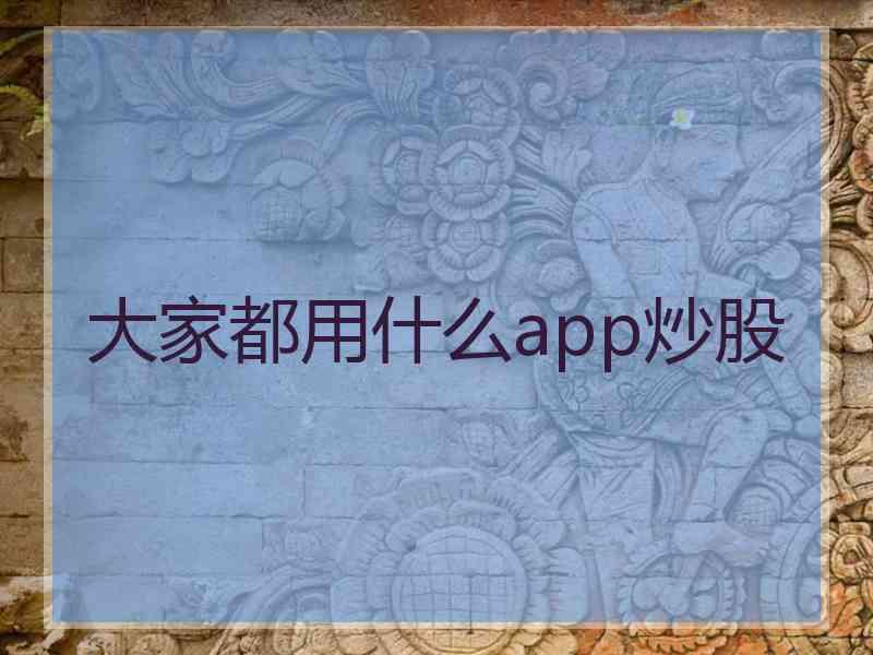 大家都用什么app炒股