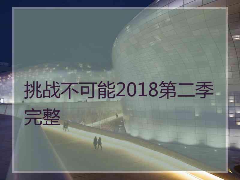 挑战不可能2018第二季完整