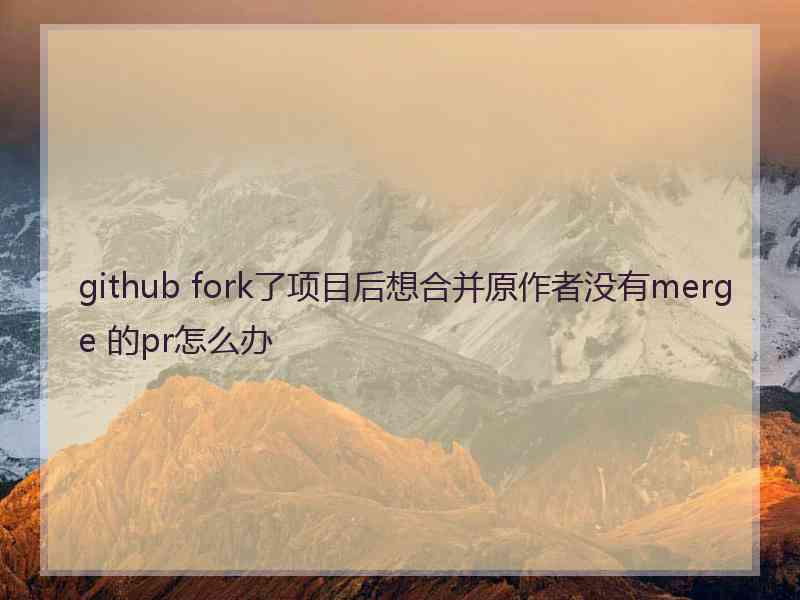 github fork了项目后想合并原作者没有merge 的pr怎么办