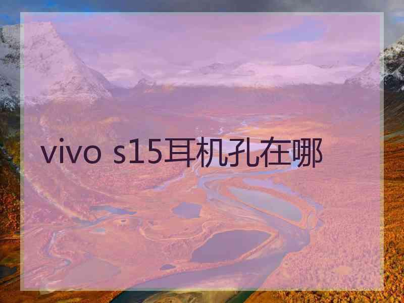 vivo s15耳机孔在哪