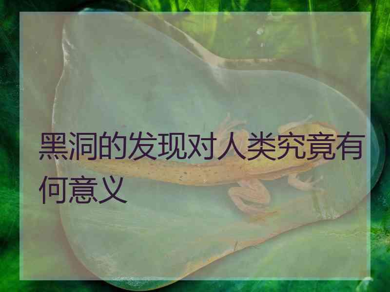 黑洞的发现对人类究竟有何意义